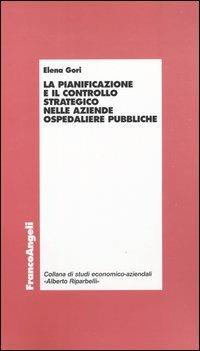 La pianificazione e il controllo strategico nelle aziende ospedaliere pubbliche - Elena Gori - Libro Franco Angeli 2004, Economia - Monografie | Libraccio.it