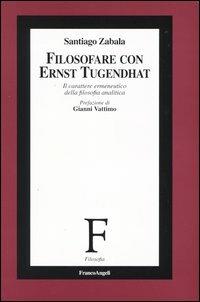 Filosofare con Ernst Tugendhat. Il carattere ermeneutico della filosofia analitica - Santiago Zabala - Libro Franco Angeli 2004, Filosofia | Libraccio.it