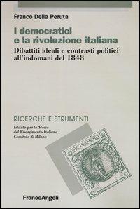 I democratici e la rivoluzione italiana. Dibattiti ideali e contrasti politici all'indomani del 1848 - Franco Della Peruta - Libro Franco Angeli 2004, Ricerche e strumenti | Libraccio.it