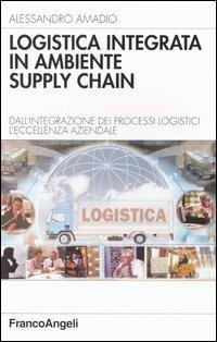 Logistica integrata in ambiente supply chain. Dall'integrazione dei processi logistici l'eccellenza aziendale - Alessandro Amadio - Libro Franco Angeli 2004, Azienda moderna | Libraccio.it