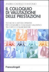 Il colloquio di valutazione delle prestazioni. Tecniche e metodi operativi per condurre il colloquio valutativo tra capo e collaboratore - Andrea Castiello D'Antonio - Libro Franco Angeli 2014, Azienda moderna | Libraccio.it