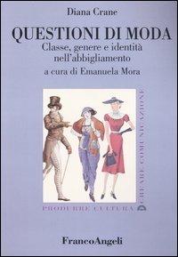 Questioni di moda. Classe, genere e identità nell'abbigliamento - Diana Crane - Libro Franco Angeli 2007, Produrre cultura/creare comunicazione | Libraccio.it