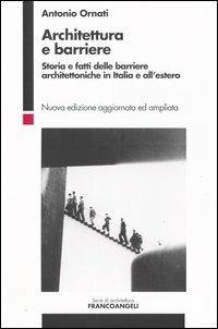 Architettura e barriere. Storia e fatti delle barriere architettoniche in Italia e all'estero - Antonio Ornati - Libro Franco Angeli 2004, Serie di architettura | Libraccio.it