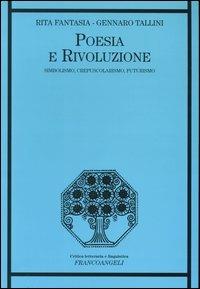 Poesia e rivoluzione. Simbolismo, crepuscolarismo, futurismo - Rita Fantasia, Gennaro Tallini - Libro Franco Angeli 2004, Critica letteraria e linguistica | Libraccio.it