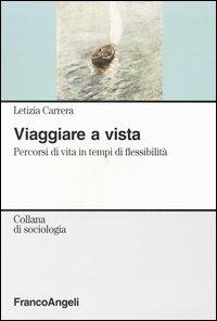 Viaggiare a vista. Percorsi di vita in tempi di flessibilità - Letizia Carrera - Libro Franco Angeli 2004, Sociologia | Libraccio.it