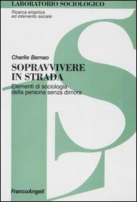 Sopravvivere in strada. Elementi di sociologia della persona senza dimora - Charlie Barnao - Libro Franco Angeli 2009, Laboratorio sociologico.Ricerca empirica | Libraccio.it