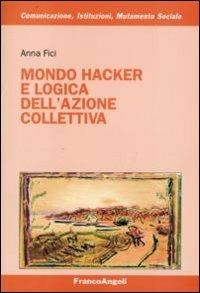 Mondo hacker e logica dell'azione collettiva - Anna Fici - Libro Franco Angeli 2008, Comunicazione, istituzioni, mutamento sociale. Ricerche | Libraccio.it