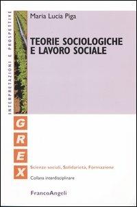 Teorie sociologiche e lavoro sociale - M. Lucia Piga - Libro Franco Angeli 2004, Grex. Sc. sociali solidarietà formazione | Libraccio.it