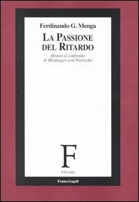 La passione del ritardo. Dentro il confronto di Heidegger con Nietzsche - Ferdinando Menga - Libro Franco Angeli 2004, Filosofia | Libraccio.it
