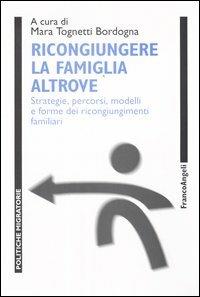 Ricongiungere la famiglia altrove. Strategie, percorsi, modelli e forme dei ricongiungimenti familiari  - Libro Franco Angeli 2004, Politiche migratorie | Libraccio.it