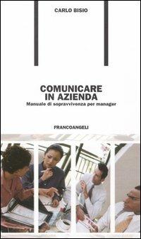 Comunicare in azienda. Manuale di sopravvivenza per manager - Carlo Bisio - Libro Franco Angeli 2009, Formazione permanente-Problemi d'oggi | Libraccio.it