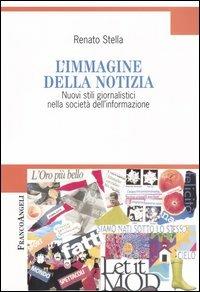 L' immagine della notizia. Nuovi stili giornalistici nella società dell'informazione - Renato Stella - Libro Franco Angeli 2008, Cultura della comunicazione | Libraccio.it