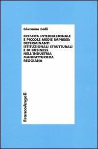 Crescita internazionale e piccole medie imprese: determinanti istituzionali strutturali e di business nell'industria manifatturiera reggiana - Giovanna Galli - Libro Franco Angeli 2004, Economia e politica industriale | Libraccio.it