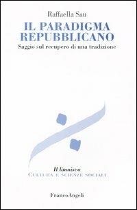 Il paradigma repubblicano. Saggio sul recupero di una tradizione - Raffaella Sau - Libro Franco Angeli 2004, Il limnisco. Cultura e scienze sociali | Libraccio.it