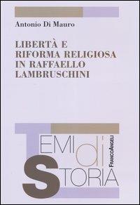 Libertà e riforma religiosa in Raffaello Lambruschini - Antonio Di Mauro - Libro Franco Angeli 2004, Temi di storia | Libraccio.it