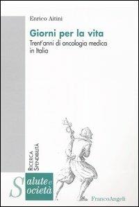 Giorni per la vita. Trent'anni di oncologia medica in Italia - Enrico Aitini - Libro Franco Angeli 2004, Salute e società. Ricerca e spendibilità | Libraccio.it