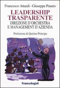 Leadership trasparente: direzione d'orchestra e management d'azienda - Francesco Attardi, Giuseppe Pasero - Libro Franco Angeli 2009, La società industriale e postind.-Saggi | Libraccio.it
