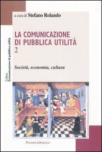 La comunicazione di pubblica utilità. Vol. 2: Società, economia, cultura.  - Libro Franco Angeli 2004, Comunicazione di pubblica utilità | Libraccio.it