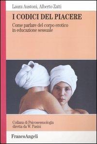 I codici del piacere. Come parlare del corpo erotico in educazione sessuale - Laura Austoni, Alberto Zatti - Libro Franco Angeli 2005, Psicosessuologia | Libraccio.it