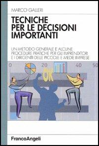 Tecniche per le decisioni importanti. Un metodo generale e alcune procedure pratiche per gli imprenditori e i dirigenti delle piccole e medie imprese - Marco Galleri - Libro Franco Angeli 2004, Azienda moderna | Libraccio.it
