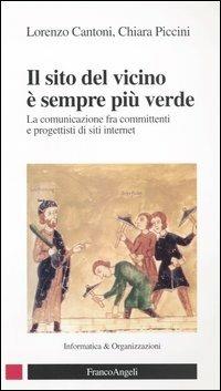 Il sito del vicino è sempre più verde. La comunicazione fra committenti e progettisti di siti internet - Lorenzo Cantoni, Chiara Piccini - Libro Franco Angeli 2006, Informatica e organizzazioni | Libraccio.it