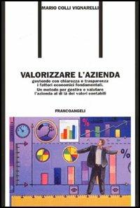 Valorizzare l'azienda. Gestendo con chiarezza e trasparenza i fattori economici fondamentali. Un metodo per gestire e valutare l'azienda al di là dei valori contabil - Mario Colli Vignarelli - Libro Franco Angeli 2005, Formazione permanente-Pratica di | Libraccio.it