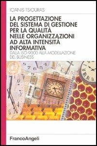 La progettazione del sistema di gestione per la qualità nelle organizzazioni ad alta intensità informativa. Dalla ISO 9000 alla modellazione del business - Ioanis Tsiouras - Libro Franco Angeli 2004, Azienda moderna | Libraccio.it