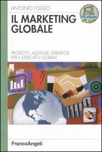 Il marketing globale. Prodotti, alleanze, strategie per il mercato globale - Antonio Foglio - Libro Franco Angeli 2004, Azienda moderna | Libraccio.it