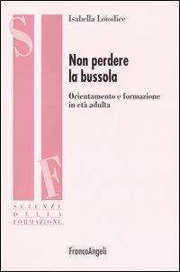 Non perdere la bussola. Orientamento e formazione in età adulta - Isabella Loiodice - Libro Franco Angeli 2010, Scienze della formazione. Ricerche | Libraccio.it