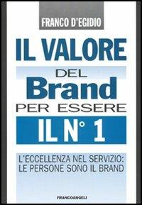 Il valore del brand per essere il n° 1. L'eccellenza nel servizio: le persone sono il brand - Franco D'Egidio - Libro Franco Angeli 2006, Formazione permanente | Libraccio.it