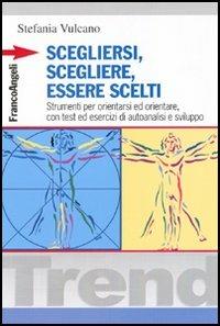 Scegliersi, scegliere, essere scelti. Strumenti per orientarsi ed orientare, con test ed esercizi di autoanalisi e sviluppo - Stefania Vulcano - Libro Franco Angeli 2016, Trend | Libraccio.it