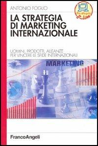 La strategia di marketing internazionale. Uomini, prodotti, alleanze per vincere le sfide internazionali - Antonio Foglio - Libro Franco Angeli 2005, Azienda moderna | Libraccio.it