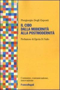 Il cibo dalla modernità alla postmodernità - Piergiorgio Degli Esposti - Libro Franco Angeli 2010, Consumo, comunicazione, innovaz. Ricerche | Libraccio.it