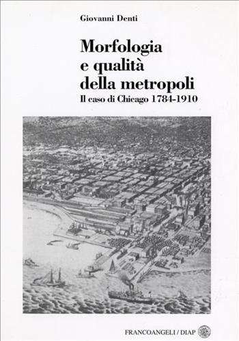 Morfologia e qualità della metropoli. Il caso di Chicago 1784-1910 - Giovanni Denti - Libro Franco Angeli 2005, Dip. arch. e pianif. Politecnico Milano | Libraccio.it