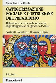 Categorizzazione sociale e costruzione del pregiudizio. Riflessioni e ricerche sulla formazione degli atteggiamenti di «genere» ed «etnia» - Maria Elvira De Caroli - Libro Franco Angeli 2016, Serie di psicologia | Libraccio.it