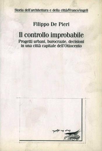 Il controllo improbabile. Progetti urbani, burocrazie, decisioni in una città capitale dell'Ottocento - Filippo De Pieri - Libro Franco Angeli 2005, Storia dell'archit.e delle città.Ricerche | Libraccio.it