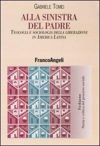 Alla sinistra del padre. Teologia e sociologia della liberazione in America Latina - Gabriele Tomei - Libro Franco Angeli 2004, Vichiana.Storia e critic. pens. sociale | Libraccio.it