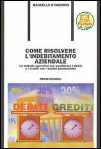 Come risolvere l'indebitamento aziendale. Un metodo operativo per equilibrare i debiti ed i crediti con l'analisi patrimoniale - Marcello D'Onofrio - Libro Franco Angeli 2004, Formazione permanente-Pratica di | Libraccio.it