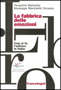 La fabbrica delle emozioni. Come si fa l'editore in Italia - Tarquinio Maiorino, Giuseppe Marchetti Tricamo - Libro Franco Angeli 2005, Scienze della comunicazione. Saggi | Libraccio.it