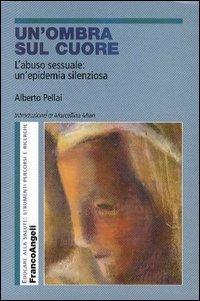 Un'ombra sul cuore. L'abuso sessuale: un'epidemia silenziosa - Alberto Pellai - Libro Franco Angeli 2009, Educare alla salute: strumenti percorsi e ricerche | Libraccio.it