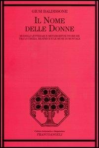 Il nome delle donne. Modelli letterari e metamorfosi storiche tra Lucrezia, Beatrice e le muse di Montale - Giusi Baldissone - Libro Franco Angeli 2005, Critica letteraria e linguistica | Libraccio.it