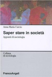 Saper stare in società. Appunti di sociologia - Anna Maria Curcio - Libro Franco Angeli 2015, Sociologia | Libraccio.it