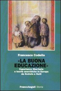 «La buona educazione». Esperienze libertarie e teorie anarchiche in Europa da Godwin a Neill - Francesco Codello - Libro Franco Angeli 2016, Storia-Studi e ricerche | Libraccio.it