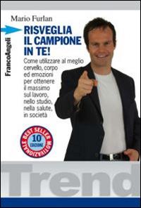 Risveglia il campione in te! Come utilizzare al meglio cervello, corpo ed emozioni per ottenere il massimo sul lavoro, nello studio, nella salute, in società - Mario Furlan - Libro Franco Angeli 2015, Trend | Libraccio.it