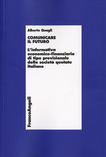 Comunicare il futuro. L'informativa economico-finanziaria di tipo previsionale delle società quotate italiane - Alberto Quagli - Libro Franco Angeli 2008, Università-Economia | Libraccio.it