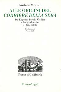 Alle origini del Corriere della Sera. Da Eugenio Torelli Violler a Luigi Albertini (1876-1900) - Andrea Moroni - Libro Franco Angeli 2005, Studi e ricerche di storia dell'editoria | Libraccio.it