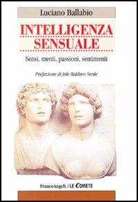 Intelligenza sensuale. Sensi, menti, passioni, sentimenti - Luciano Ballabio - Libro Franco Angeli 2005, Le comete | Libraccio.it