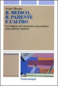 Il medico, il paziente e l'altro. Un'indagine sull'interazione comunicativa nelle pratiche mediche - Sergio Manghi - Libro Franco Angeli 2010, Cittadinanza, politica, società, storia | Libraccio.it