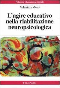 L' agire educativo nella riabilitazione neuropsicologica - Valentina Moro - Libro Franco Angeli 2005, Pedagogia e educazione speciale | Libraccio.it