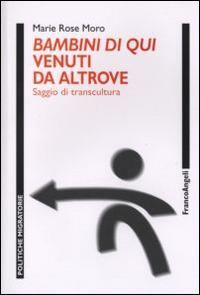 Bambini di qui venuti da altrove. Saggio di transcultura - Marie Rose Moro - Libro Franco Angeli 2011, Politiche migratorie | Libraccio.it
